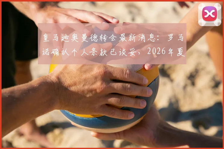 皇马迪奥曼德转会最新消息：罗马诺确认个人条款已谈妥，2026年夏窗新报价即将提交