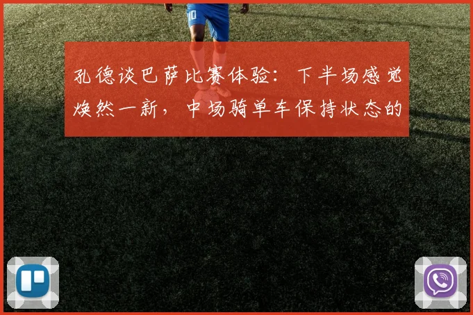 孔德谈巴萨比赛体验：下半场感觉焕然一新，中场骑单车保持状态的背后逻辑