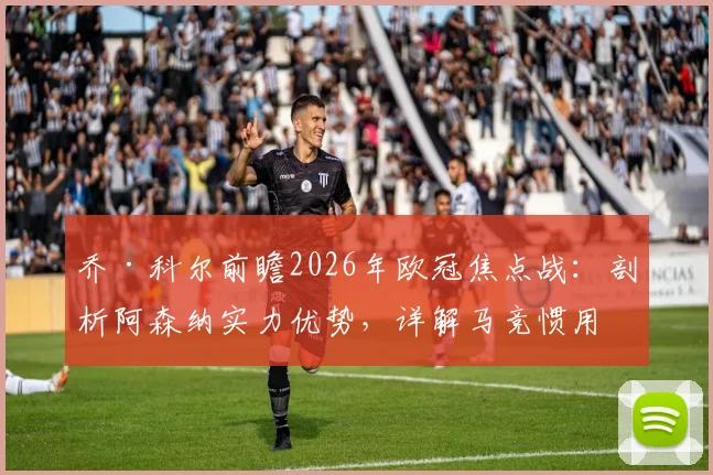 乔·科尔前瞻2026年欧冠焦点战：剖析阿森纳实力优势，详解马竞惯用盘外招，教你如何破局