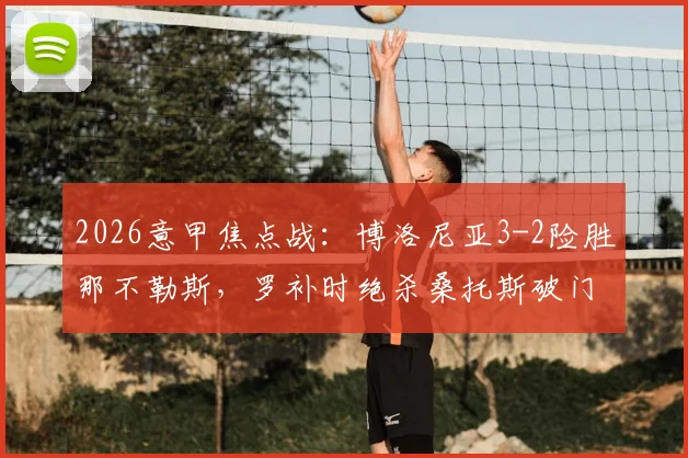 2026意甲焦点战：博洛尼亚3-2险胜那不勒斯，罗补时绝杀桑托斯破门，附全场录像回放