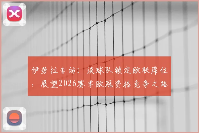 伊劳拉专访：谈球队锁定欧联席位，展望2026赛季欧冠资格竞争之路