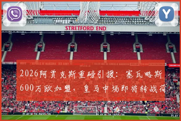 2026阿贾克斯重磅引援:塞瓦略斯600万欧加盟,皇马中场即将转战荷甲!