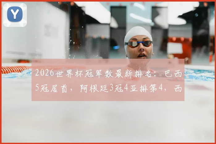 2026世界杯冠军数最新排名：巴西5冠居首，阿根廷3冠4亚排第4，西班牙2冠位列第6