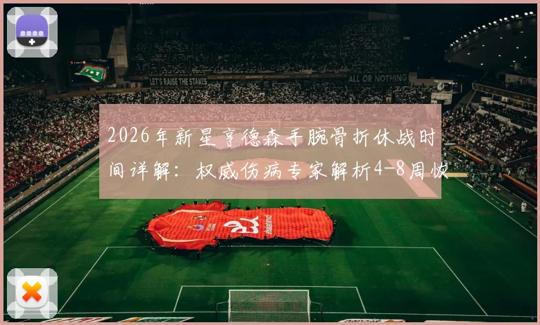 2026年新星亨德森手腕骨折休战时间详解：权威伤病专家解析4-8周恢复期关键阶段与康复方案