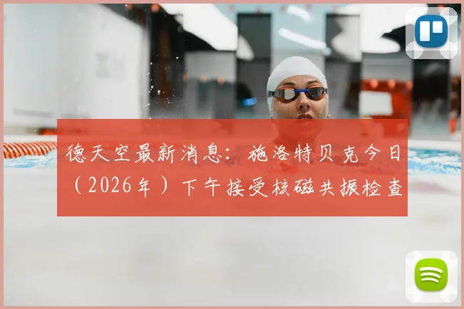 德天空最新消息：施洛特贝克今日（2026年）下午接受核磁共振检查，伤情结果今晚出炉，多特蒙德及球迷焦急等待