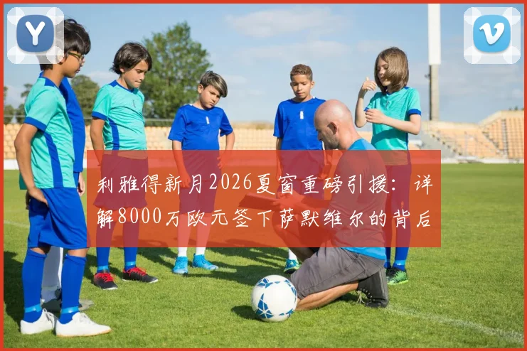 利雅得新月2026夏窗重磅引援：详解8000万欧元签下萨默维尔的背后战略与影响