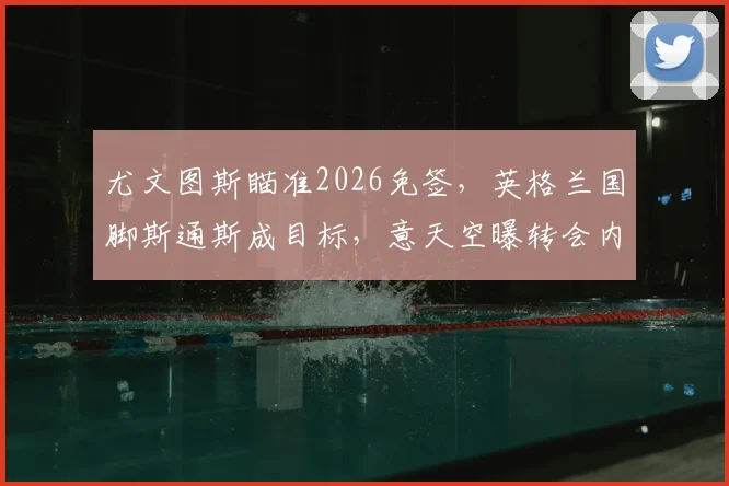 尤文图斯瞄准2026免签，英格兰国脚斯通斯成目标，意天空曝转会内幕与可行性分析