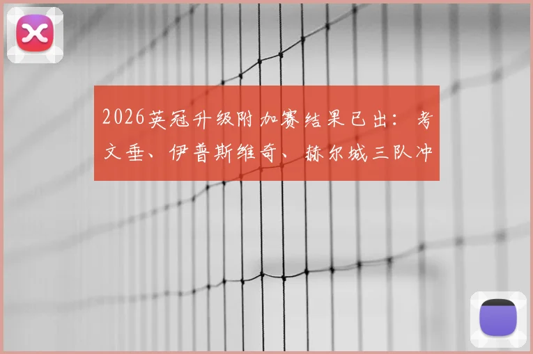 2026英冠升级附加赛结果已出:考文垂、伊普斯维奇、赫尔城三队冲超成功,升班马实力与前景深度分析