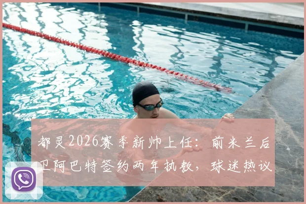 都灵2026赛季新帅上任：前米兰后卫阿巴特签约两年执教，球迷热议其前景与合同细节