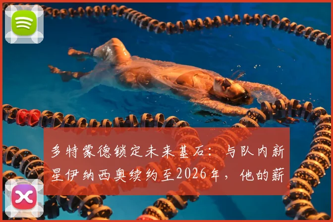 多特蒙德锁定未来基石:与队内新星伊纳西奥续约至2026年,他的薪资与潜力如何?