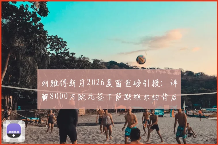 利雅得新月2026夏窗重磅引援：详解8000万欧元签下萨默维尔的背后战略与影响